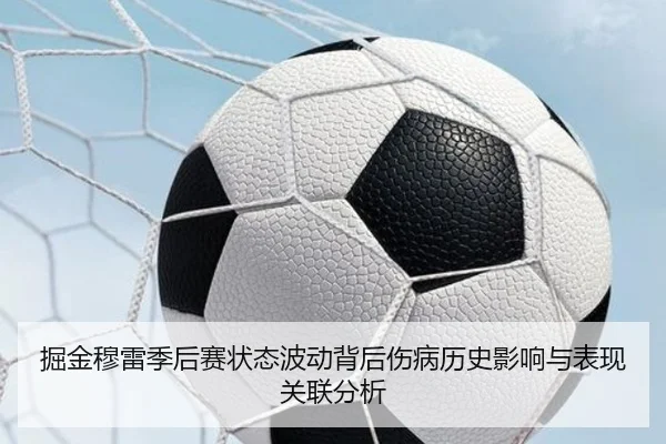 掘金穆雷季后赛状态波动背后伤病历史影响与表现关联分析